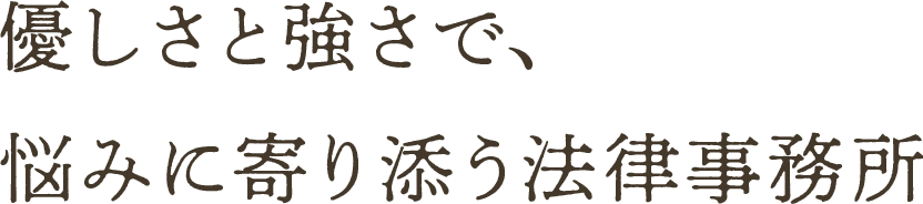 優しさと強さで、悩みに寄り添う法律事務所